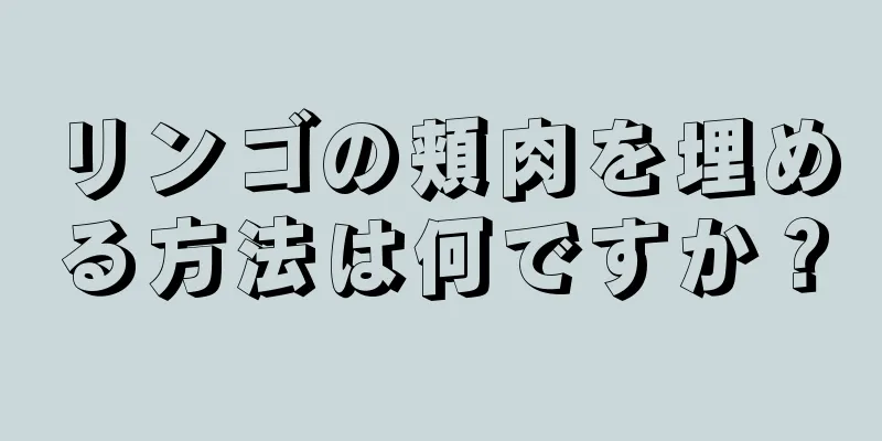 リンゴの頬肉を埋める方法は何ですか？