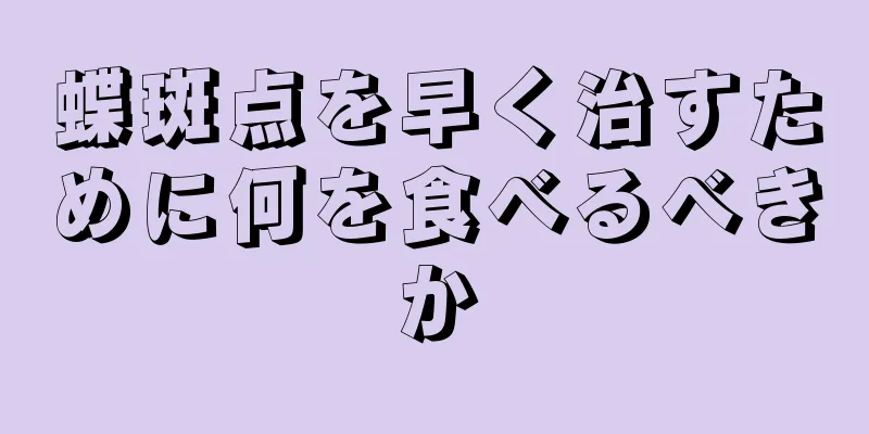 蝶斑点を早く治すために何を食べるべきか