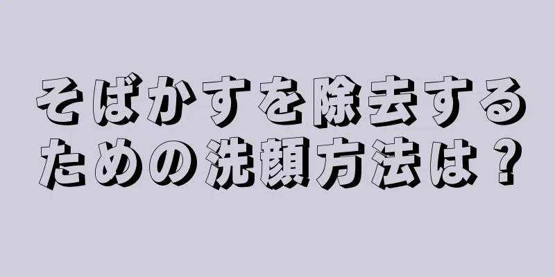 そばかすを除去するための洗顔方法は？
