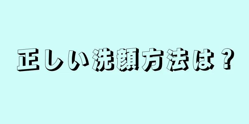 正しい洗顔方法は？
