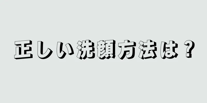正しい洗顔方法は？