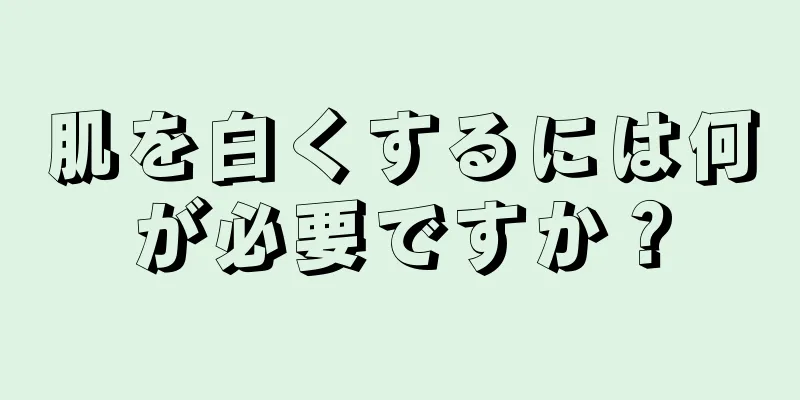 肌を白くするには何が必要ですか？