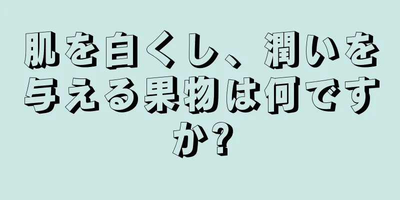 肌を白くし、潤いを与える果物は何ですか?
