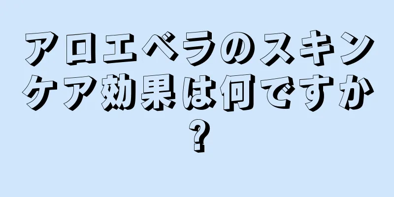 アロエベラのスキンケア効果は何ですか?