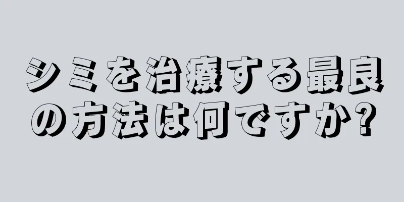 シミを治療する最良の方法は何ですか?