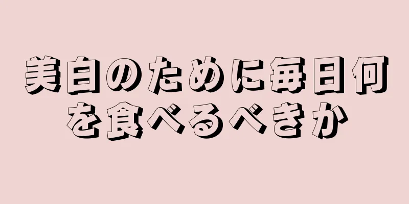 美白のために毎日何を食べるべきか