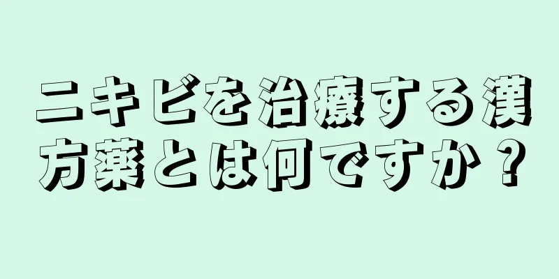 ニキビを治療する漢方薬とは何ですか？