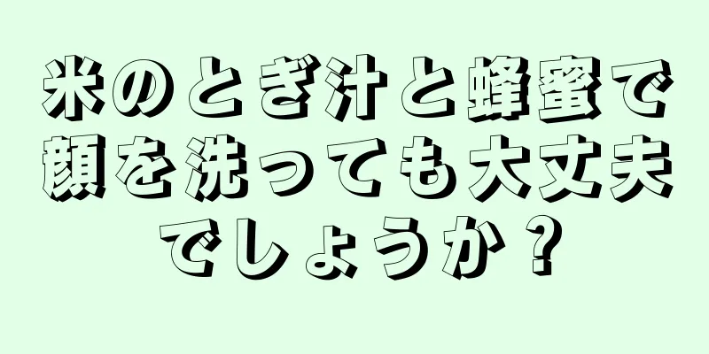 米のとぎ汁と蜂蜜で顔を洗っても大丈夫でしょうか？