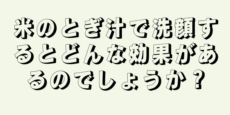 米のとぎ汁で洗顔するとどんな効果があるのでしょうか？