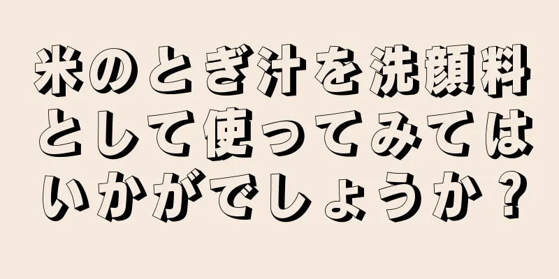 米のとぎ汁を洗顔料として使ってみてはいかがでしょうか？