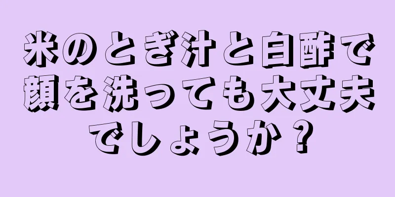 米のとぎ汁と白酢で顔を洗っても大丈夫でしょうか？