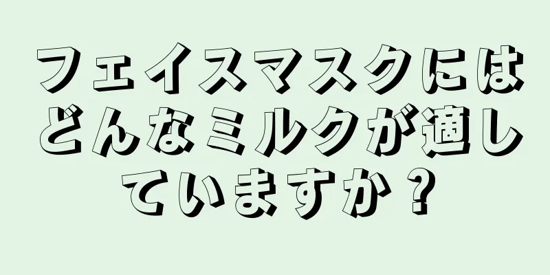 フェイスマスクにはどんなミルクが適していますか？