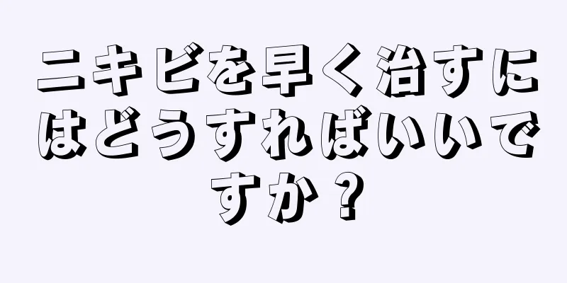 ニキビを早く治すにはどうすればいいですか？