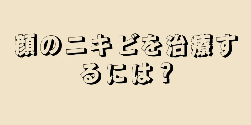 顔のニキビを治療するには？