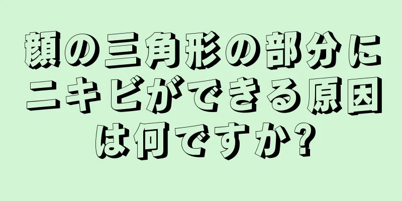 顔の三角形の部分にニキビができる原因は何ですか?