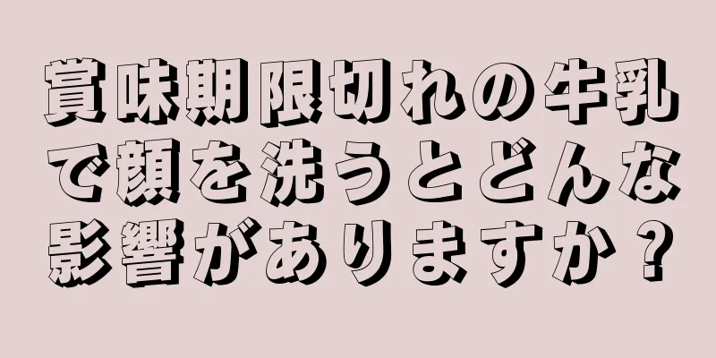 賞味期限切れの牛乳で顔を洗うとどんな影響がありますか？