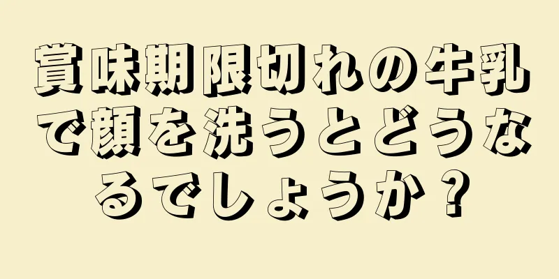 賞味期限切れの牛乳で顔を洗うとどうなるでしょうか？