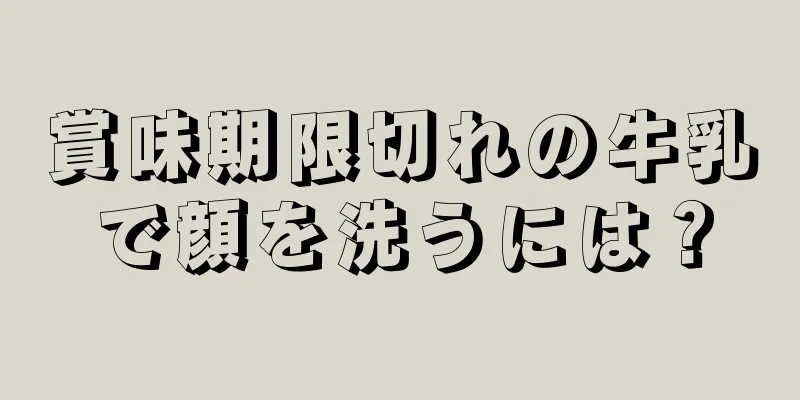 賞味期限切れの牛乳で顔を洗うには？