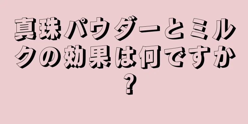 真珠パウダーとミルクの効果は何ですか？