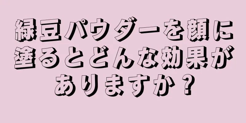 緑豆パウダーを顔に塗るとどんな効果がありますか？