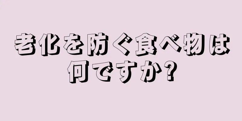 老化を防ぐ食べ物は何ですか?