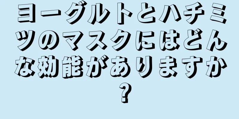 ヨーグルトとハチミツのマスクにはどんな効能がありますか？