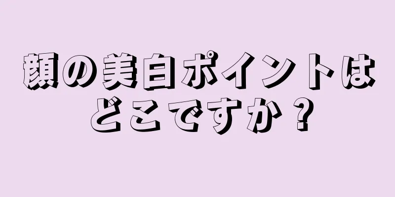 顔の美白ポイントはどこですか？