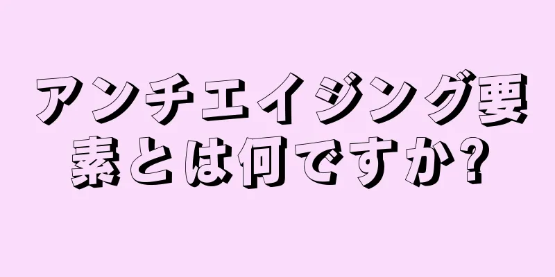 アンチエイジング要素とは何ですか?