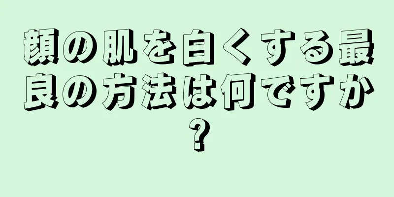 顔の肌を白くする最良の方法は何ですか?