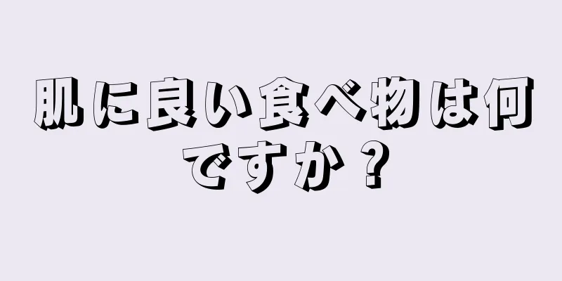 肌に良い食べ物は何ですか？