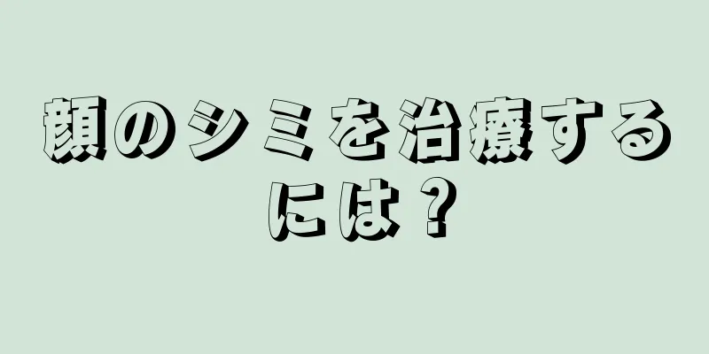 顔のシミを治療するには？