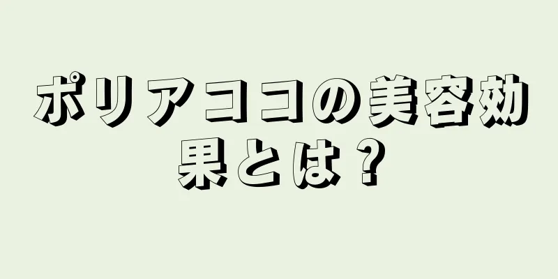 ポリアココの美容効果とは？