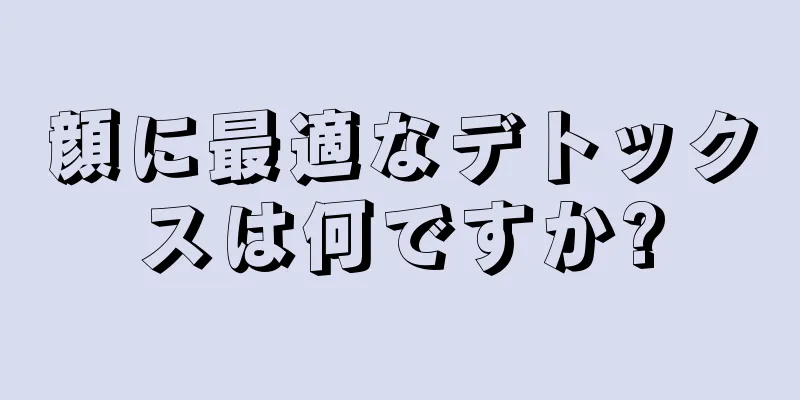 顔に最適なデトックスは何ですか?