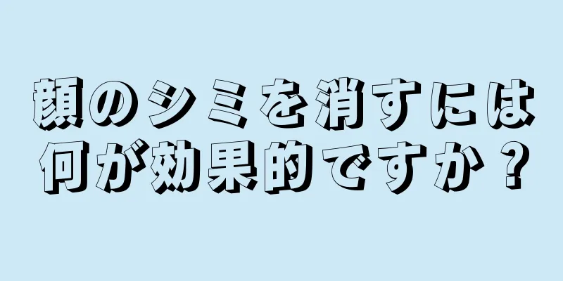 顔のシミを消すには何が効果的ですか？