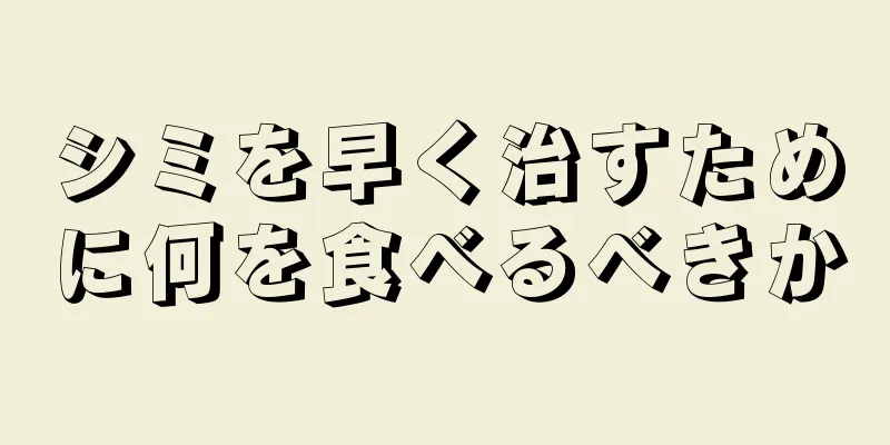 シミを早く治すために何を食べるべきか