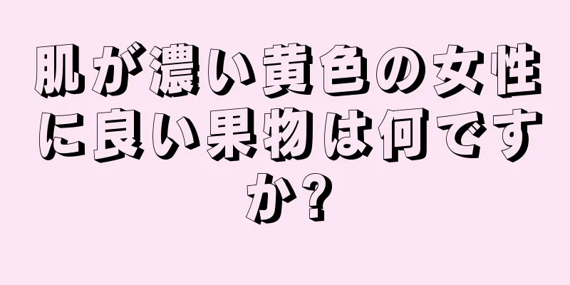 肌が濃い黄色の女性に良い果物は何ですか?