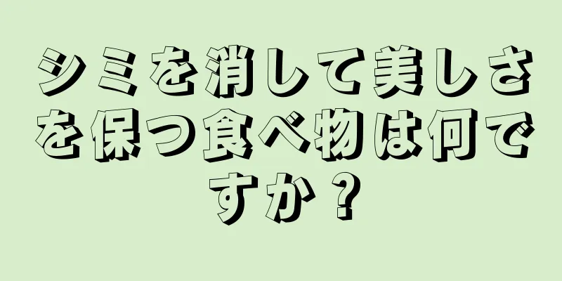 シミを消して美しさを保つ食べ物は何ですか？