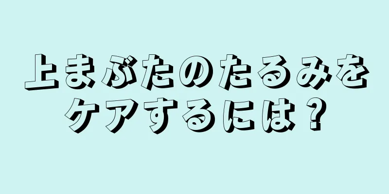 上まぶたのたるみをケアするには？