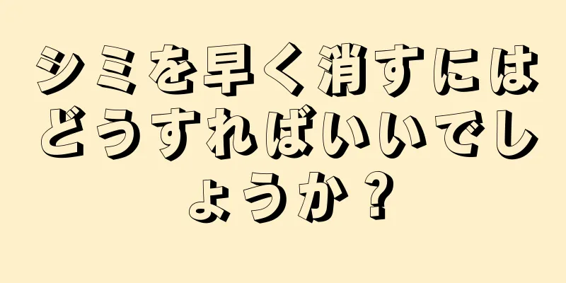 シミを早く消すにはどうすればいいでしょうか？
