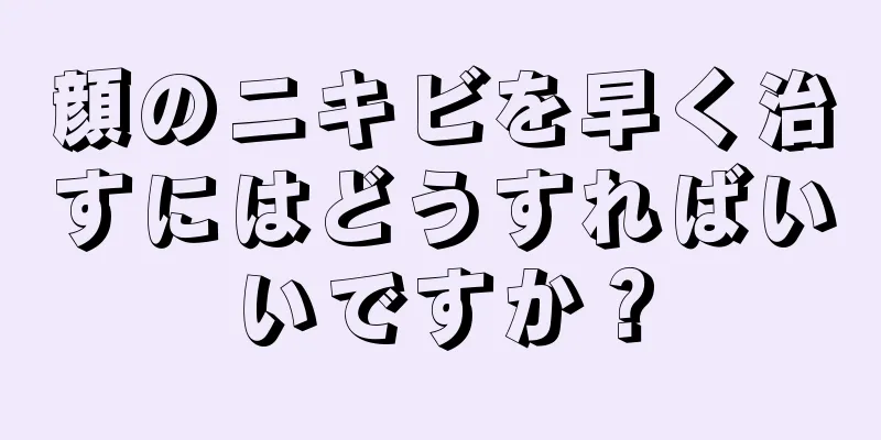 顔のニキビを早く治すにはどうすればいいですか？