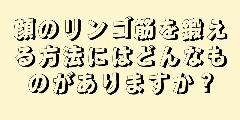 顔のリンゴ筋を鍛える方法にはどんなものがありますか？