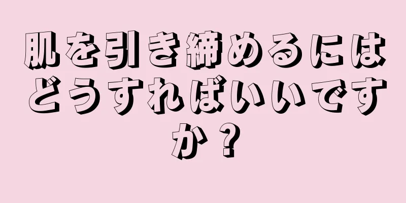肌を引き締めるにはどうすればいいですか？