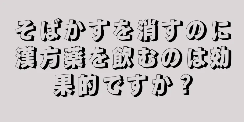 そばかすを消すのに漢方薬を飲むのは効果的ですか？