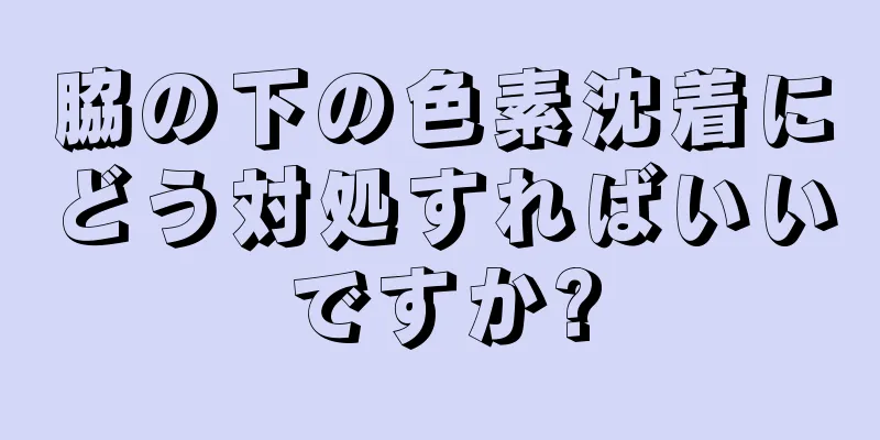 脇の下の色素沈着にどう対処すればいいですか?
