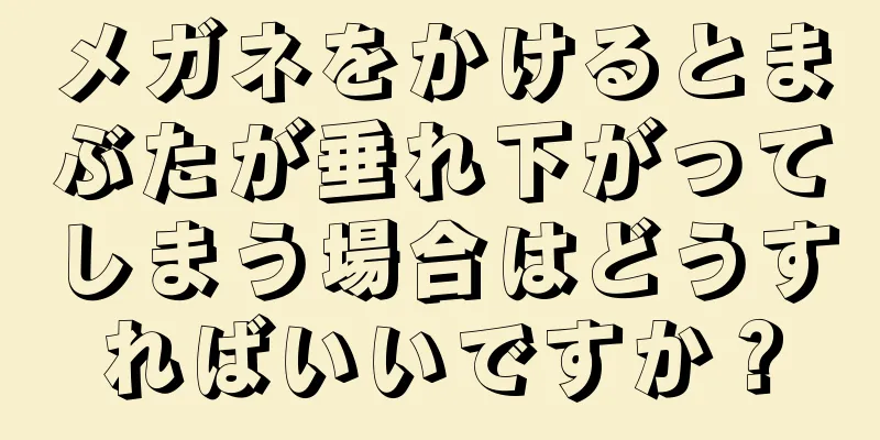メガネをかけるとまぶたが垂れ下がってしまう場合はどうすればいいですか？
