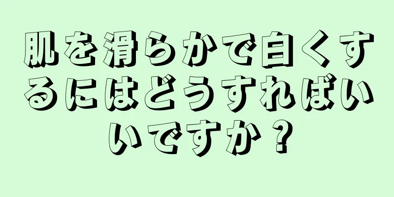 肌を滑らかで白くするにはどうすればいいですか？
