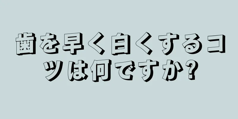 歯を早く白くするコツは何ですか?