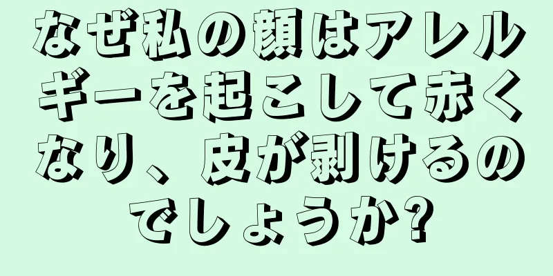 なぜ私の顔はアレルギーを起こして赤くなり、皮が剥けるのでしょうか?