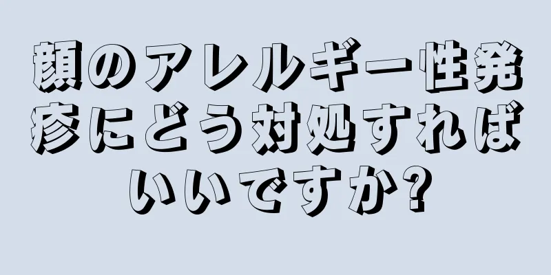顔のアレルギー性発疹にどう対処すればいいですか?