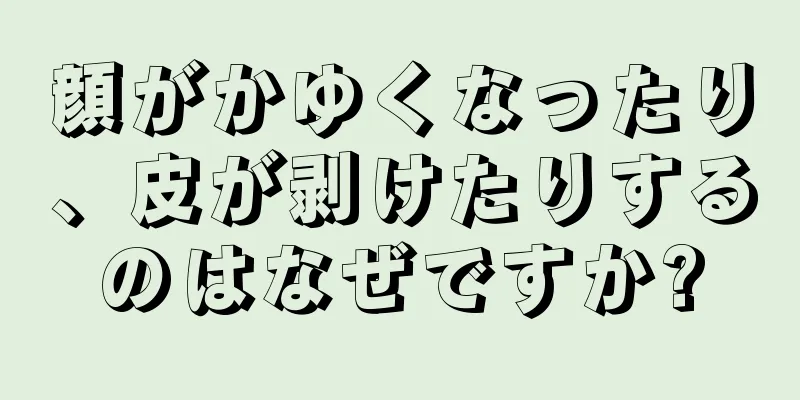 顔がかゆくなったり、皮が剥けたりするのはなぜですか?